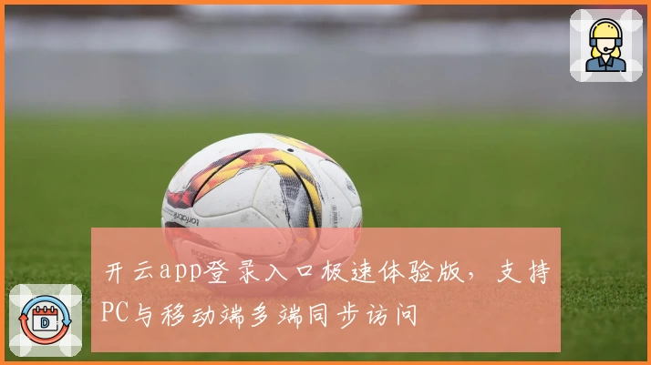 开云app登录入口极速体验版，支持PC与移动端多端同步访问