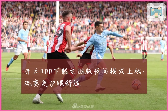 开云app下载电脑版夜间模式上线，观赛更护眼舒适