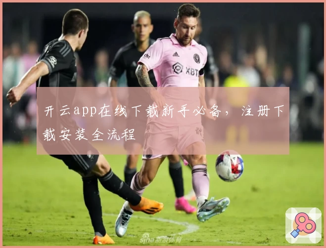 开云app在线下载新手必备，注册下载安装全流程