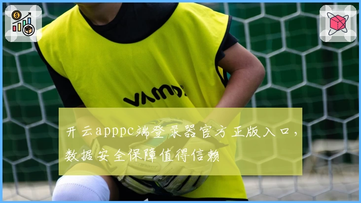 开云apppc端登录器官方正版入口，数据安全保障值得信赖