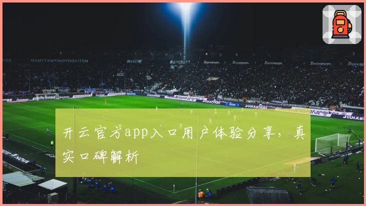 开云官方app入口用户体验分享，真实口碑解析