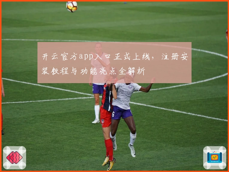 开云官方app入口正式上线，注册安装教程与功能亮点全解析