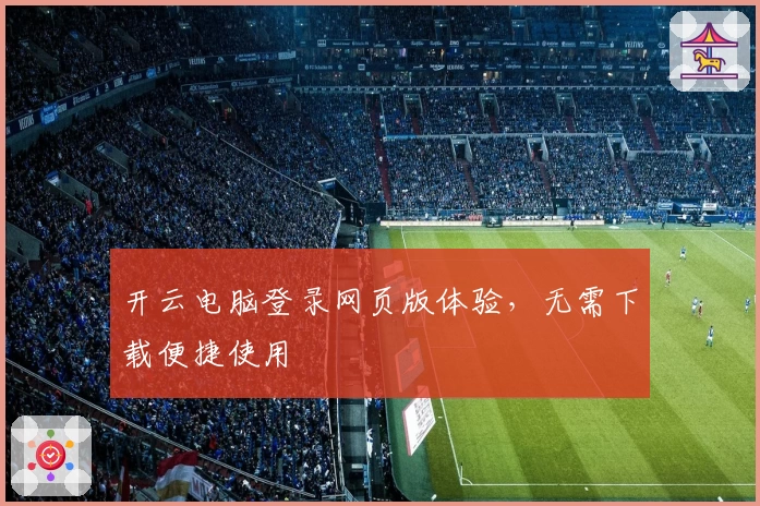 开云电脑登录网页版体验，无需下载便捷使用
