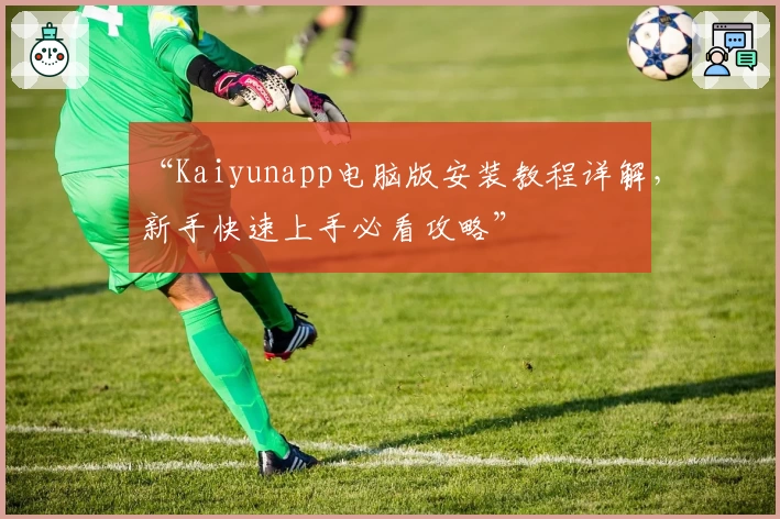 “Kaiyunapp电脑版安装教程详解，新手快速上手必看攻略”