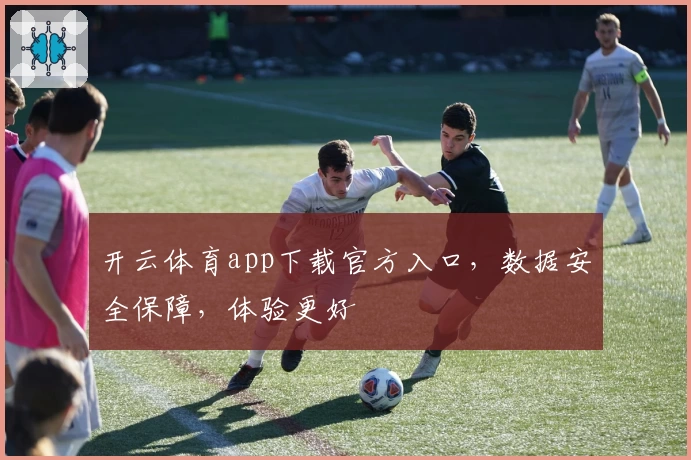 开云体育app下载官方入口，数据安全保障，体验更好