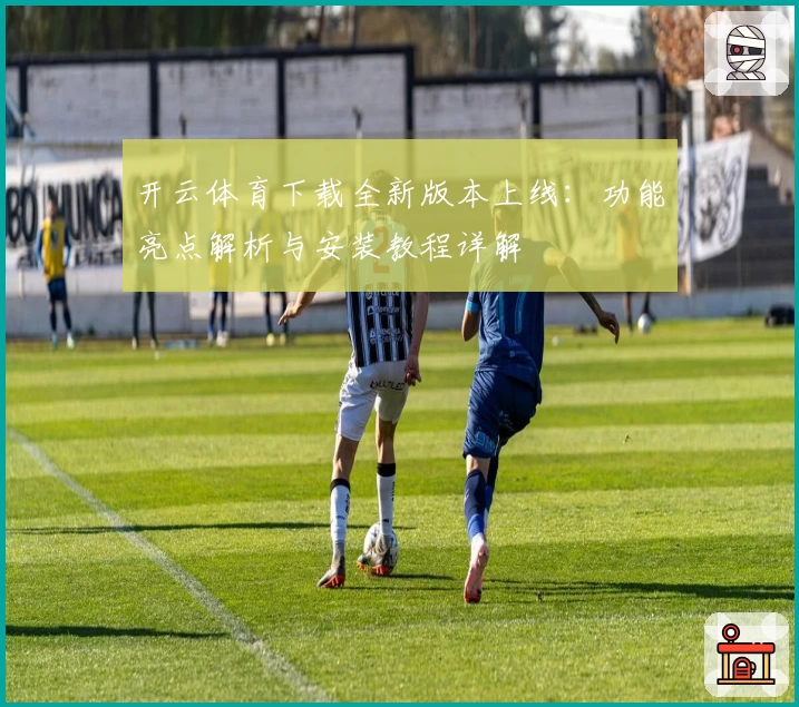 开云体育下载全新版本上线：功能亮点解析与安装教程详解