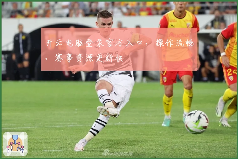 开云电脑登录官方入口，操作流畅，赛事资源更新快