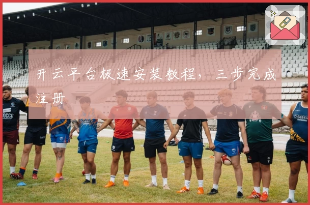 开云平台极速安装教程，三步完成注册