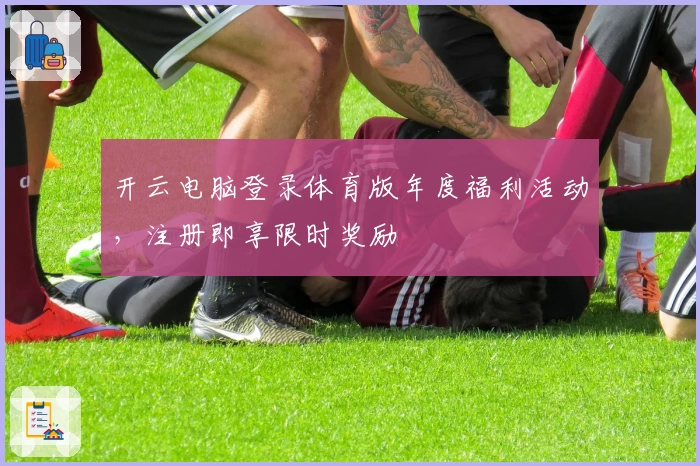 开云电脑登录体育版年度福利活动，注册即享限时奖励