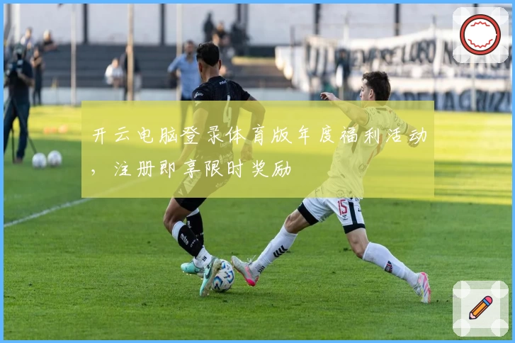 开云电脑登录体育版年度福利活动，注册即享限时奖励