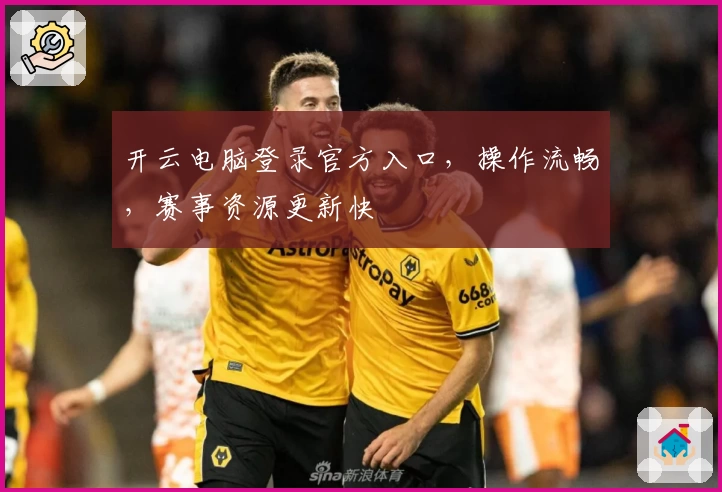 开云电脑登录官方入口，操作流畅，赛事资源更新快