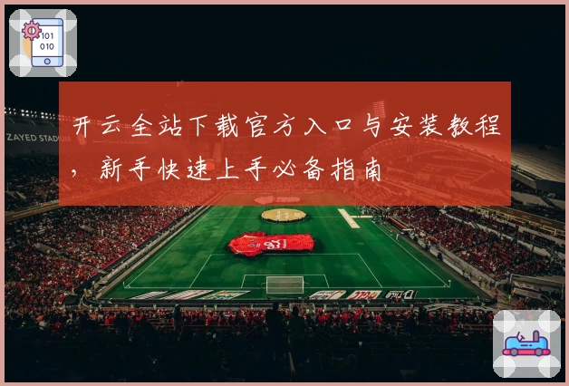 开云全站下载官方入口与安装教程，新手快速上手必备指南