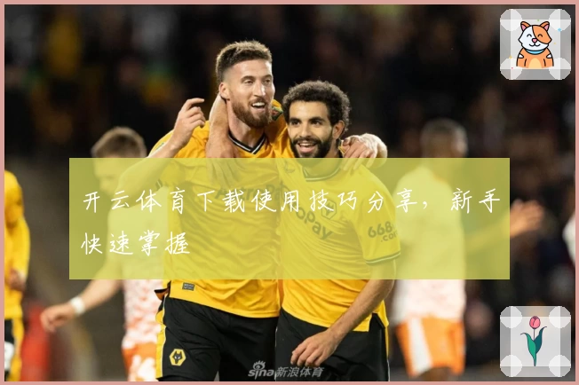 开云体育下载使用技巧分享，新手快速掌握