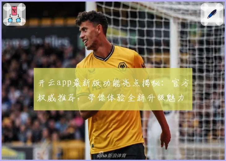 开云app最新版功能亮点揭秘：官方权威推荐，带你体验全新升级魅力
