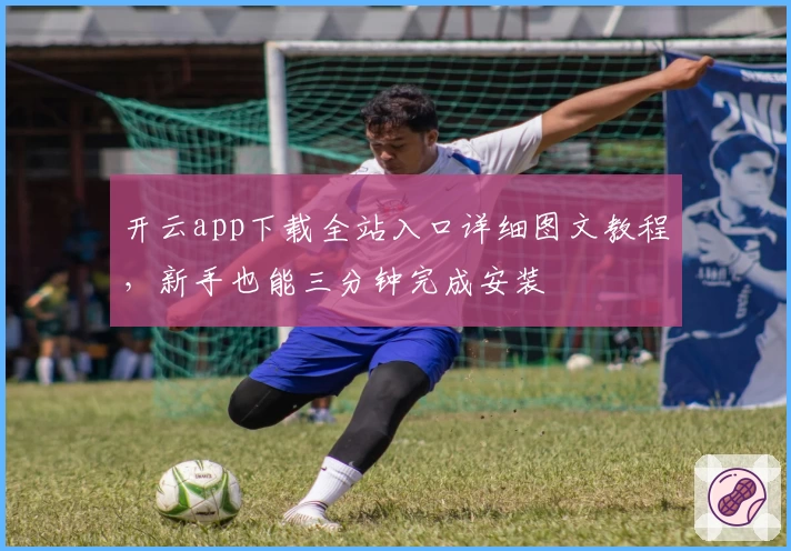 开云app下载全站入口详细图文教程，新手也能三分钟完成安装