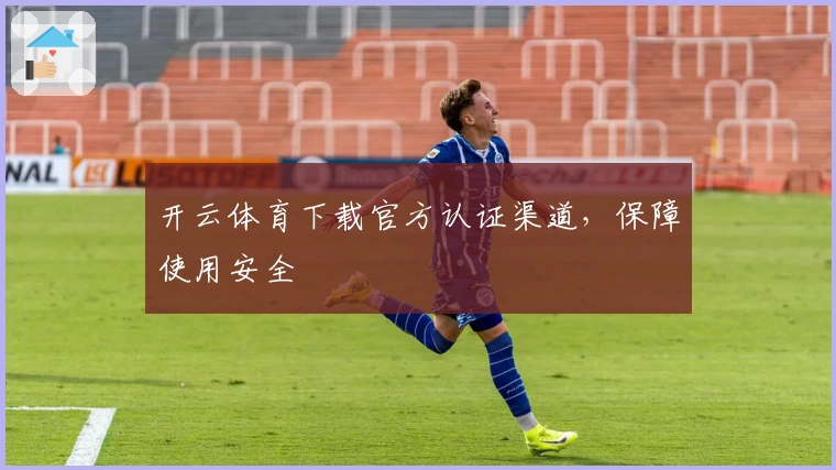 开云体育下载官方认证渠道，保障使用安全