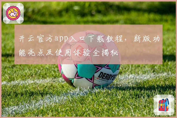 开云官方app入口下载教程，新版功能亮点及使用体验全揭秘