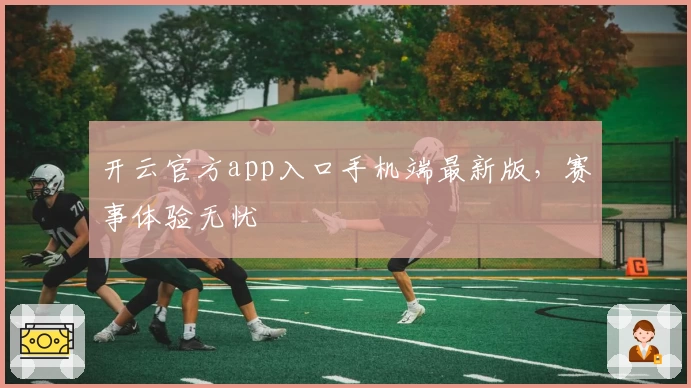 开云官方app入口手机端最新版，赛事体验无忧