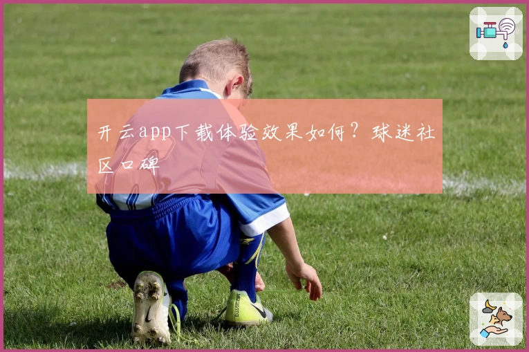 开云app下载体验效果如何？球迷社区口碑
