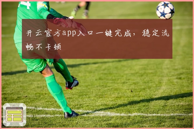 开云官方app入口一键完成，稳定流畅不卡顿