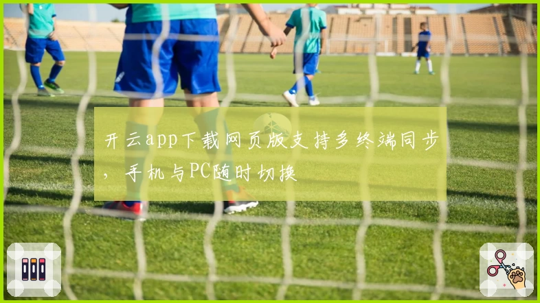 开云app下载网页版支持多终端同步，手机与PC随时切换