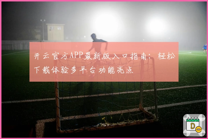 开云官方APP最新版入口指南：轻松下载体验多平台功能亮点