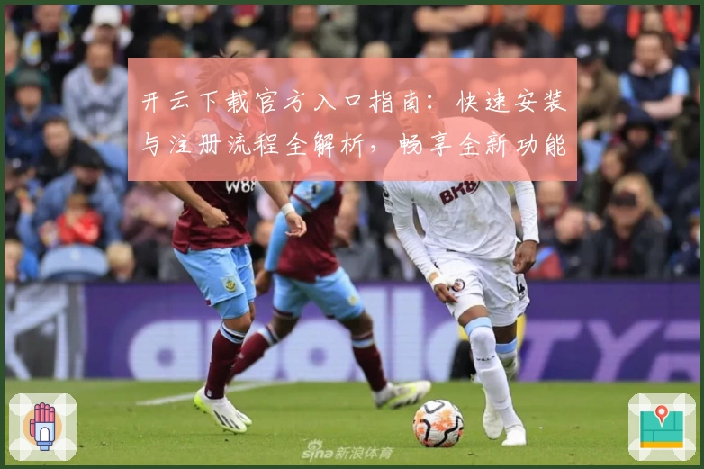 开云下载官方入口指南：快速安装与注册流程全解析，畅享全新功能体验！