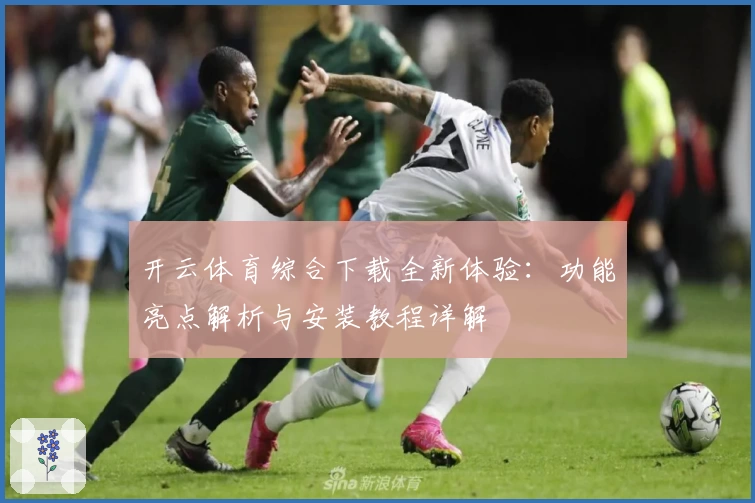 开云体育综合下载全新体验：功能亮点解析与安装教程详解