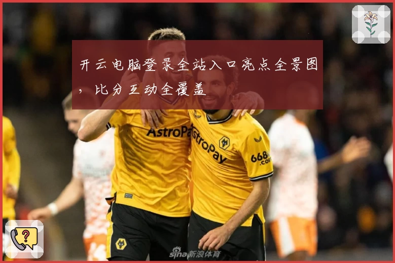 开云电脑登录全站入口亮点全景图，比分互动全覆盖