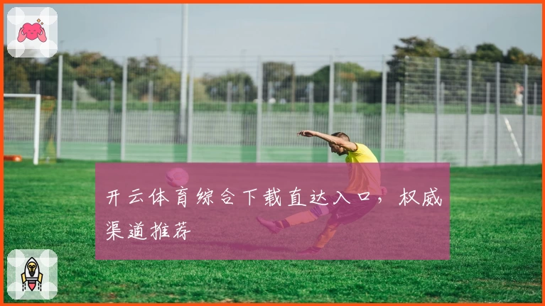 开云体育综合下载直达入口，权威渠道推荐