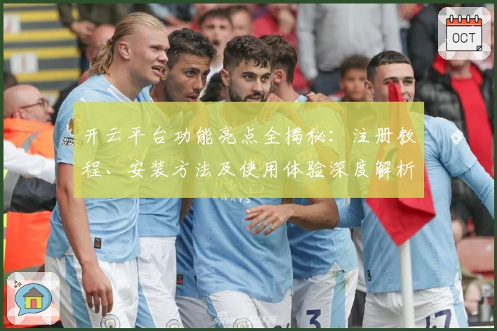 开云平台功能亮点全揭秘：注册教程、安装方法及使用体验深度解析