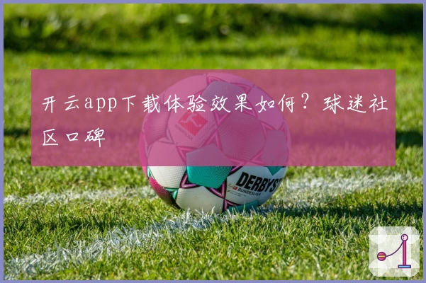 开云app下载体验效果如何？球迷社区口碑