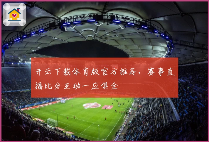 开云下载体育版官方推荐，赛事直播比分互动一应俱全