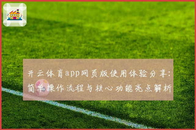 开云体育app网页版使用体验分享：简单操作流程与核心功能亮点解析
