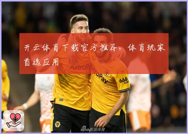 开云体育下载官方推荐，体育玩家首选应用