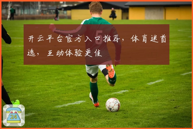 开云平台官方入口推荐，体育迷首选，互动体验更佳
