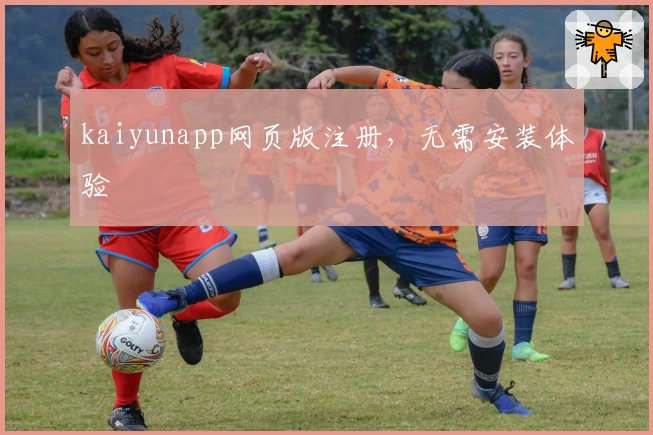 kaiyunapp网页版注册，无需安装体验