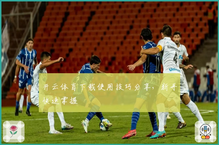 开云体育下载使用技巧分享，新手快速掌握