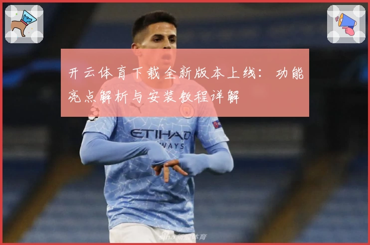 开云体育下载全新版本上线：功能亮点解析与安装教程详解