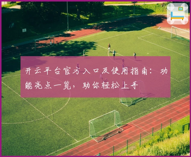 开云平台官方入口及使用指南：功能亮点一览，助你轻松上手