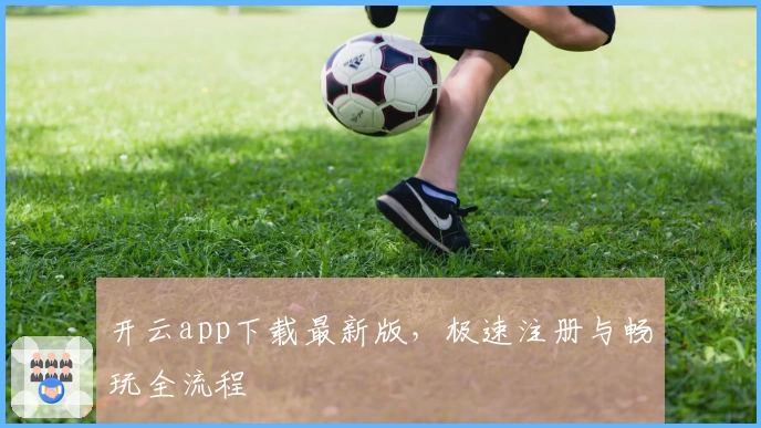 开云app下载最新版，极速注册与畅玩全流程