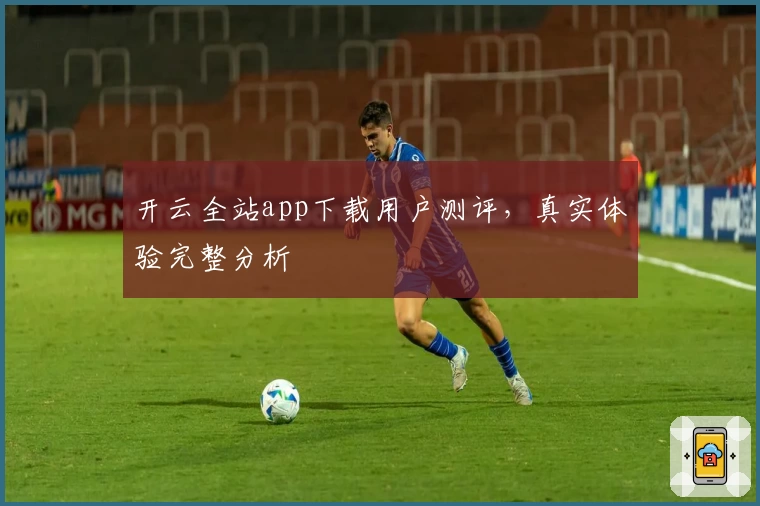 开云全站app下载用户测评，真实体验完整分析