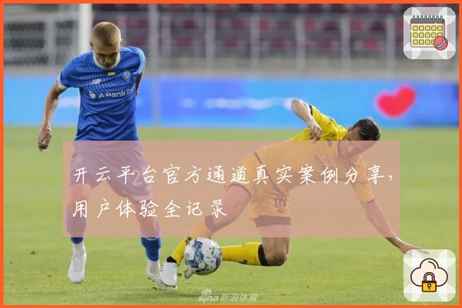 开云平台官方通道真实案例分享，用户体验全记录
