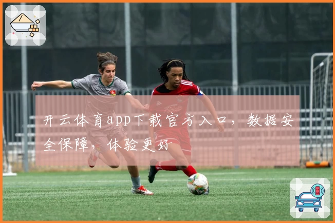 开云体育app下载官方入口，数据安全保障，体验更好