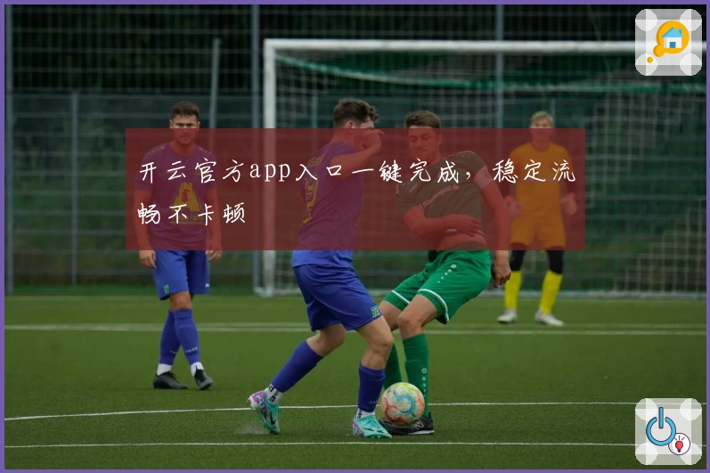 开云官方app入口一键完成，稳定流畅不卡顿