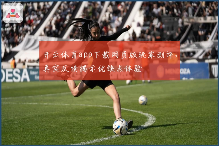 开云体育app下载网页版玩家测评，真实反馈揭示优缺点体验