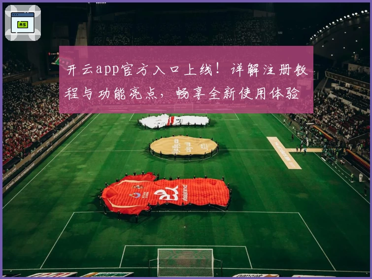 开云app官方入口上线！详解注册教程与功能亮点，畅享全新使用体验